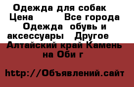 Одежда для собак  › Цена ­ 500 - Все города Одежда, обувь и аксессуары » Другое   . Алтайский край,Камень-на-Оби г.